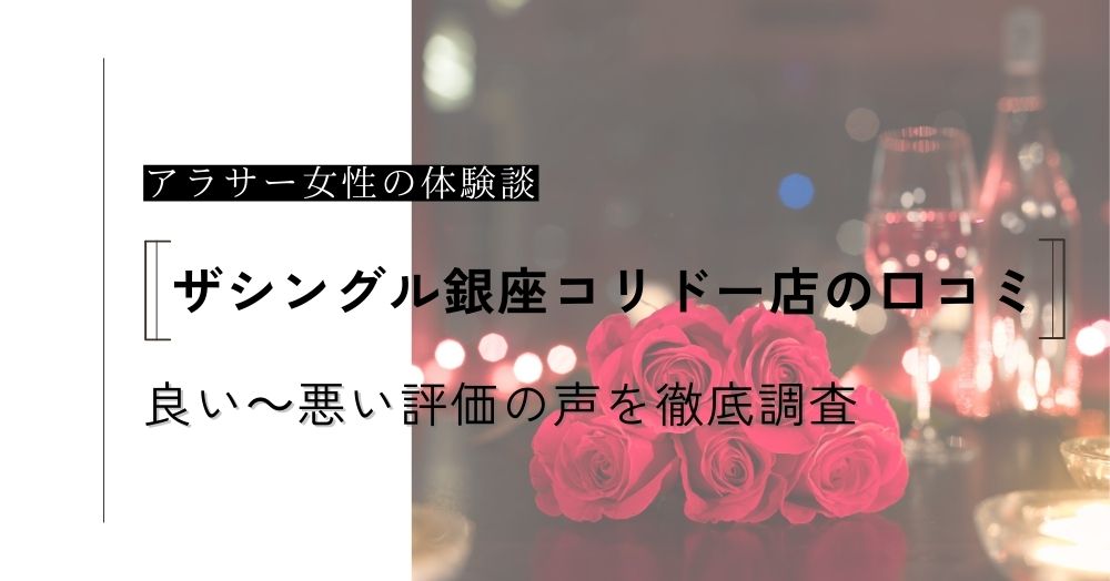 ザシングル銀座コリドー店の口コミ！アラサーでも出会える？良い～悪い評価の声やメリットデメリットを徹底調査！